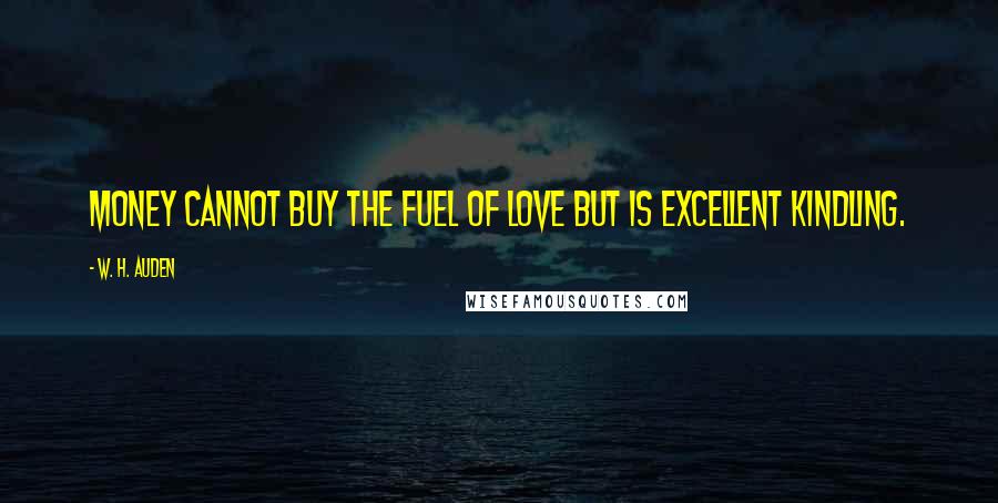 W. H. Auden Quotes: Money cannot buy the fuel of love but is excellent kindling.