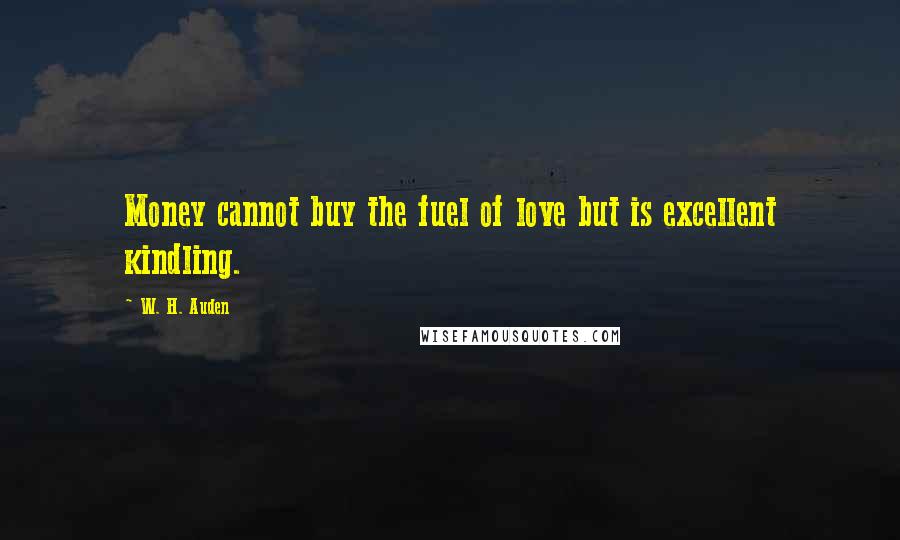 W. H. Auden Quotes: Money cannot buy the fuel of love but is excellent kindling.