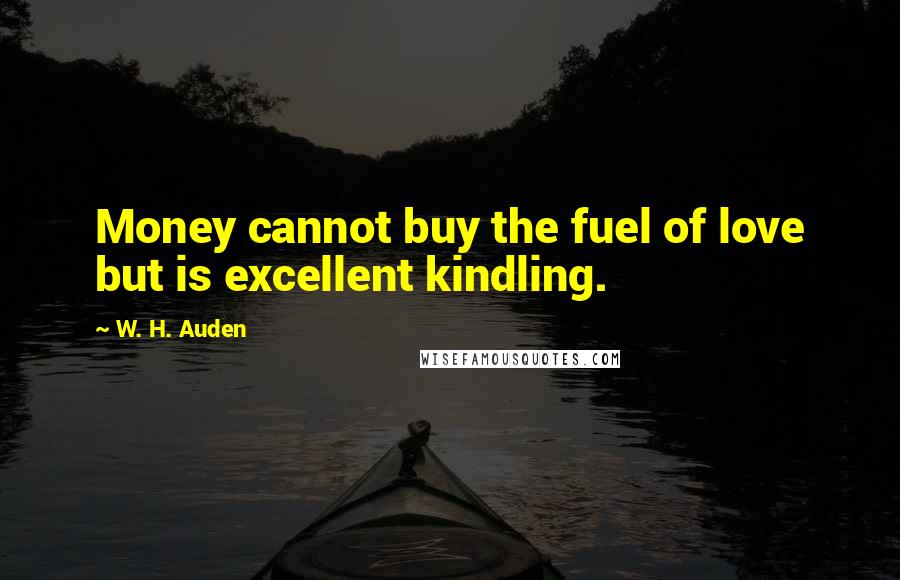 W. H. Auden Quotes: Money cannot buy the fuel of love but is excellent kindling.