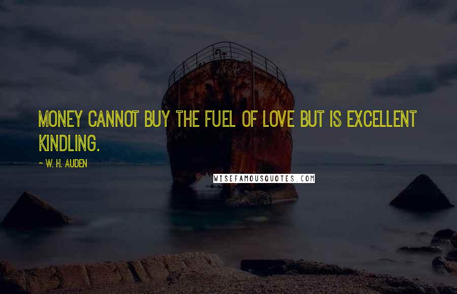 W. H. Auden Quotes: Money cannot buy the fuel of love but is excellent kindling.