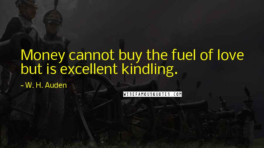 W. H. Auden Quotes: Money cannot buy the fuel of love but is excellent kindling.