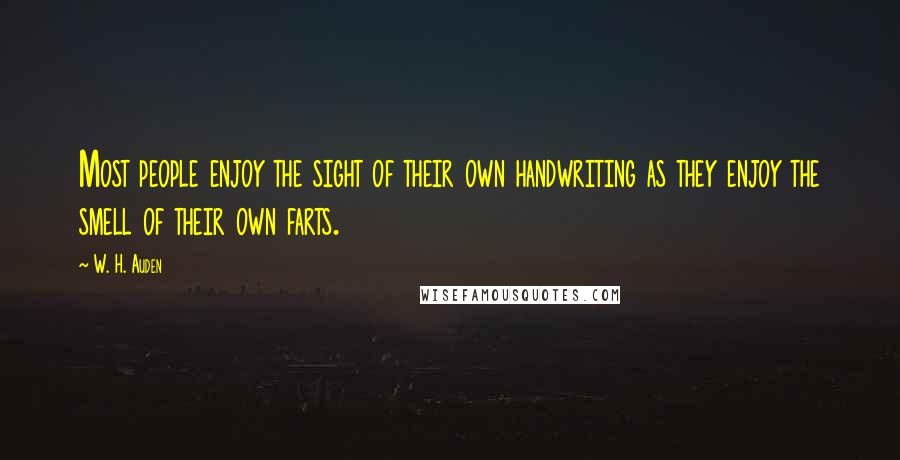 W. H. Auden Quotes: Most people enjoy the sight of their own handwriting as they enjoy the smell of their own farts.