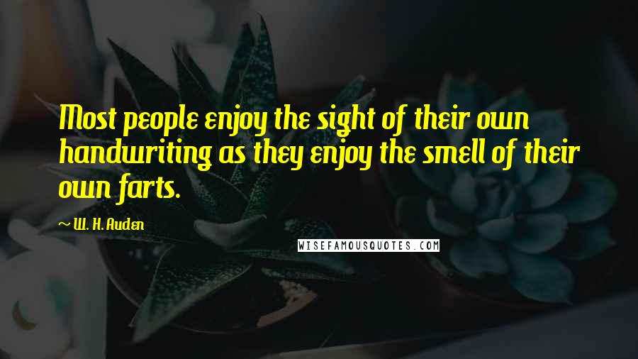 W. H. Auden Quotes: Most people enjoy the sight of their own handwriting as they enjoy the smell of their own farts.