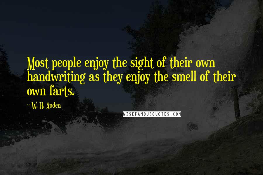 W. H. Auden Quotes: Most people enjoy the sight of their own handwriting as they enjoy the smell of their own farts.