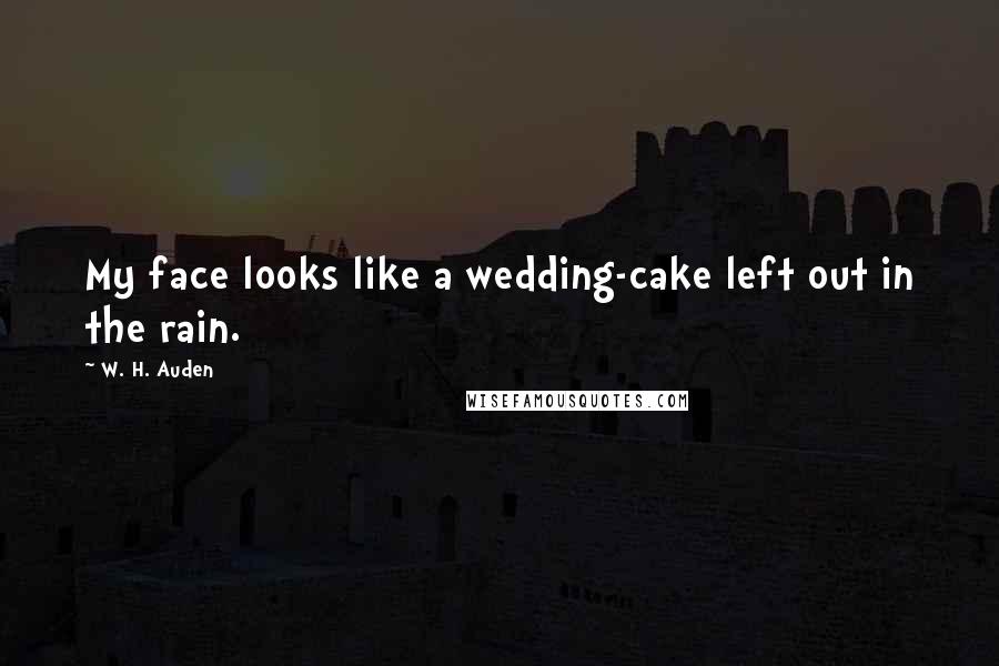 W. H. Auden Quotes: My face looks like a wedding-cake left out in the rain.