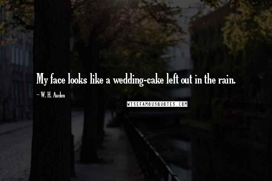 W. H. Auden Quotes: My face looks like a wedding-cake left out in the rain.