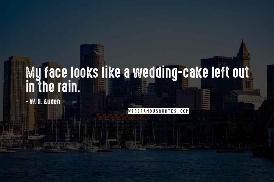 W. H. Auden Quotes: My face looks like a wedding-cake left out in the rain.