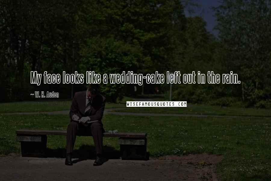 W. H. Auden Quotes: My face looks like a wedding-cake left out in the rain.