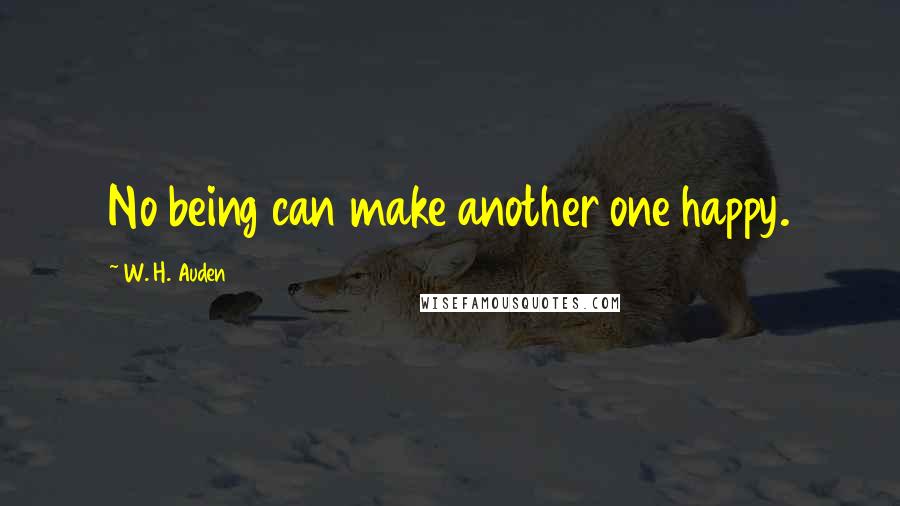 W. H. Auden Quotes: No being can make another one happy.