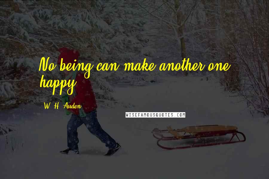 W. H. Auden Quotes: No being can make another one happy.