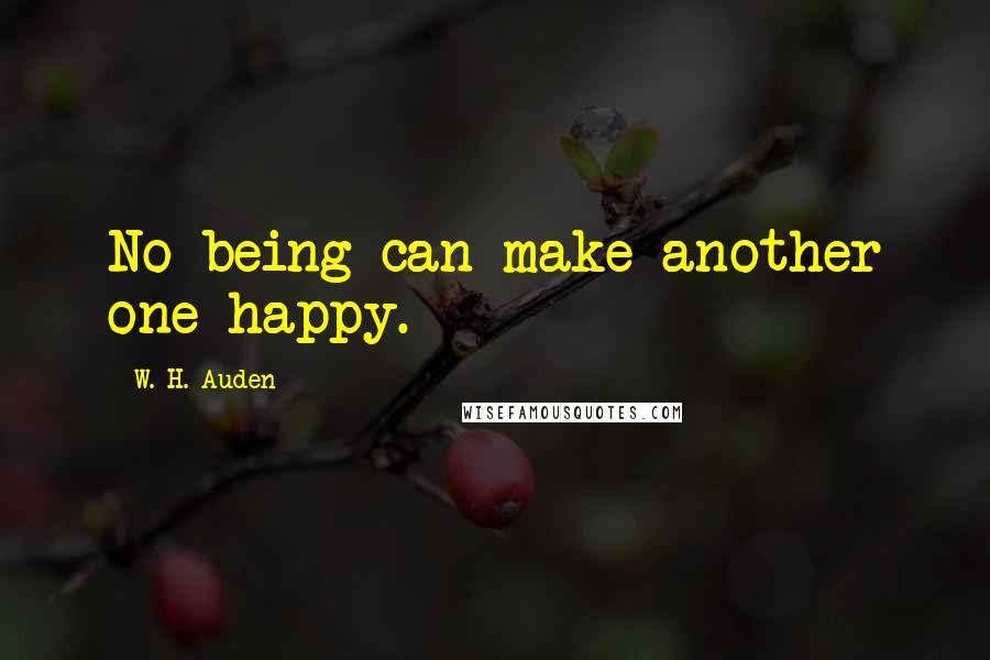 W. H. Auden Quotes: No being can make another one happy.