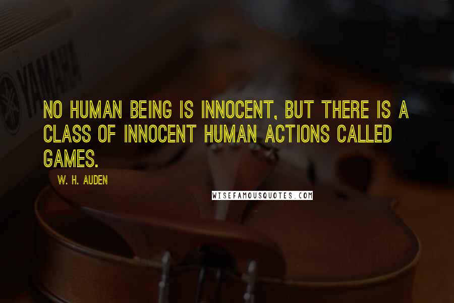 W. H. Auden Quotes: No human being is innocent, but there is a class of innocent human actions called Games.