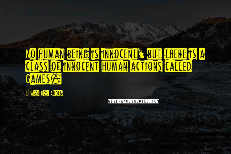 W. H. Auden Quotes: No human being is innocent, but there is a class of innocent human actions called Games.