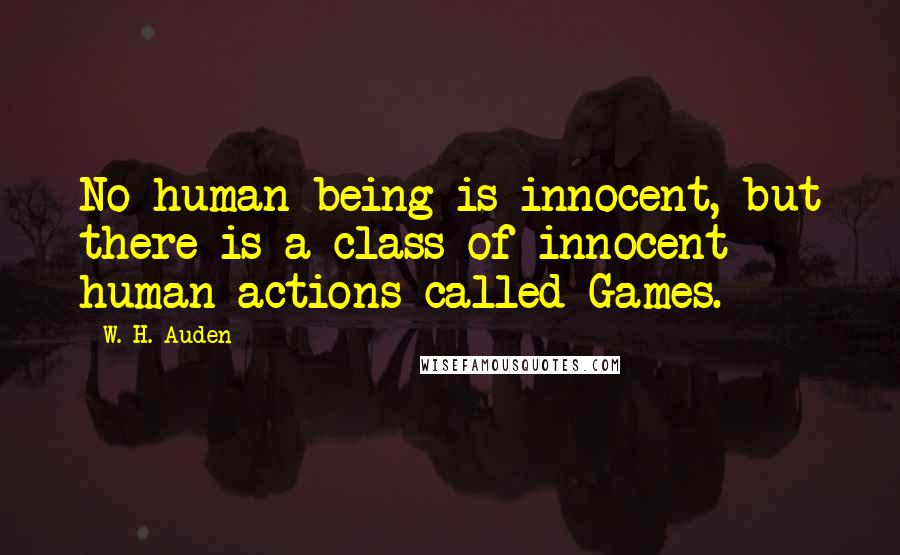 W. H. Auden Quotes: No human being is innocent, but there is a class of innocent human actions called Games.