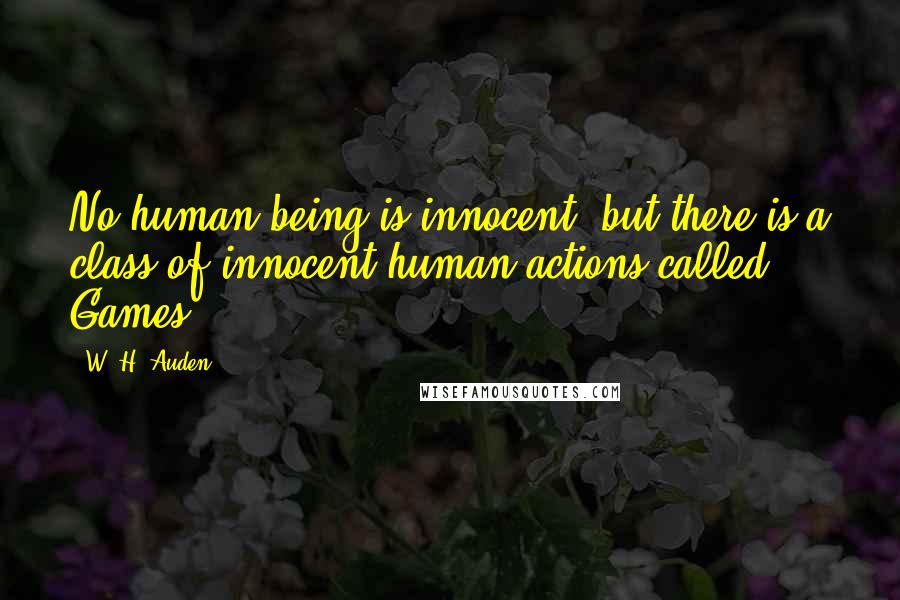 W. H. Auden Quotes: No human being is innocent, but there is a class of innocent human actions called Games.