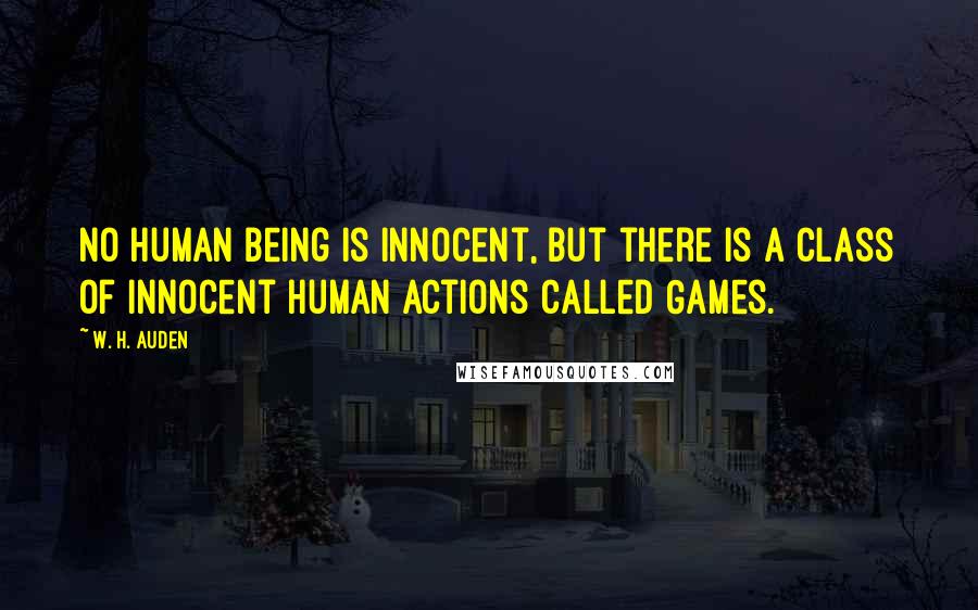 W. H. Auden Quotes: No human being is innocent, but there is a class of innocent human actions called Games.