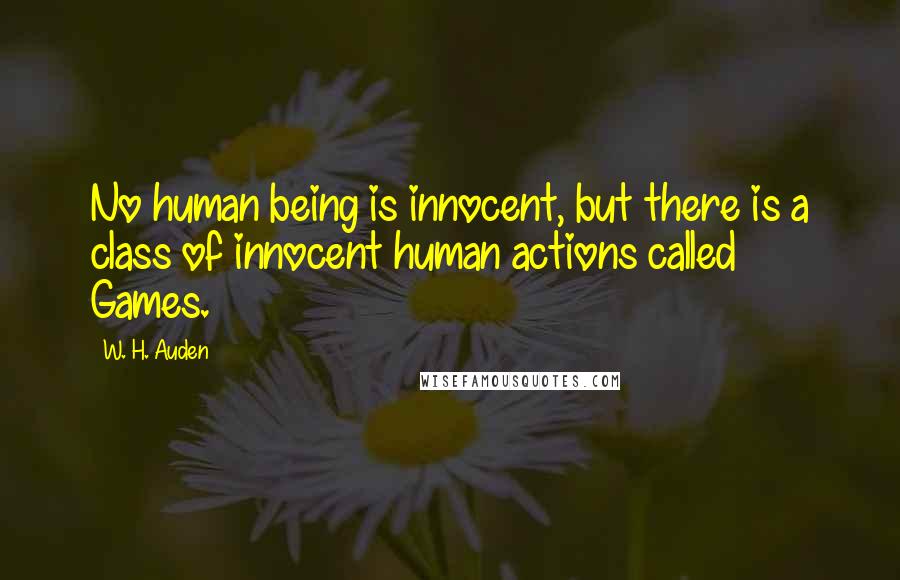 W. H. Auden Quotes: No human being is innocent, but there is a class of innocent human actions called Games.