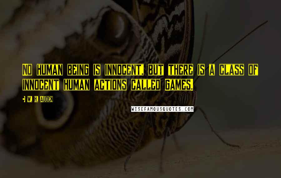 W. H. Auden Quotes: No human being is innocent, but there is a class of innocent human actions called Games.