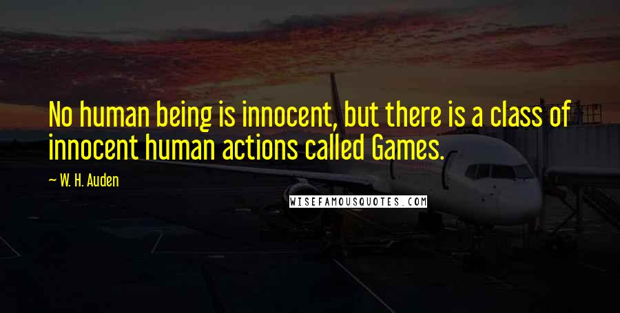 W. H. Auden Quotes: No human being is innocent, but there is a class of innocent human actions called Games.