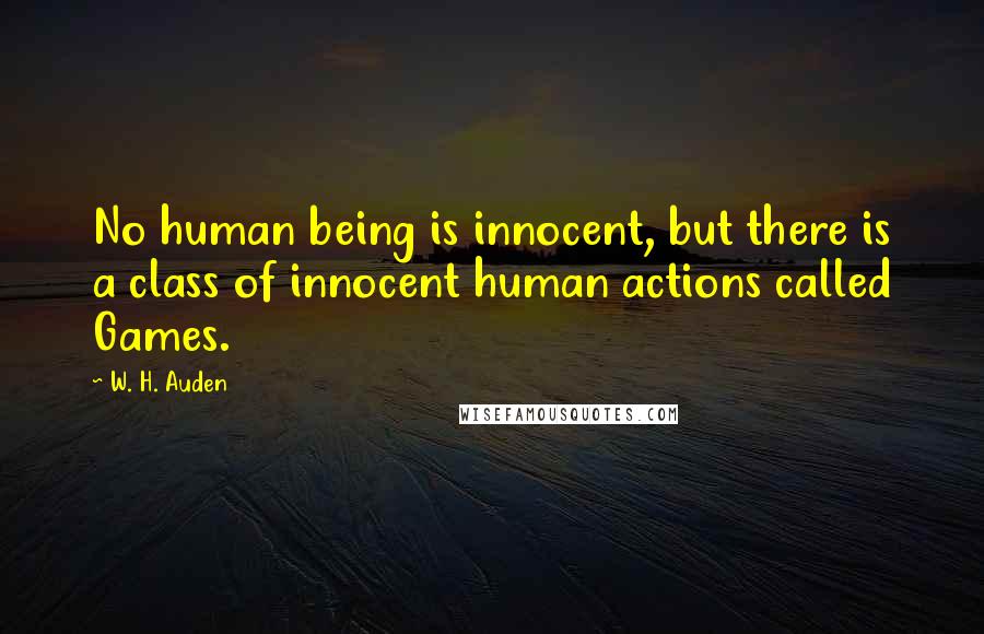 W. H. Auden Quotes: No human being is innocent, but there is a class of innocent human actions called Games.
