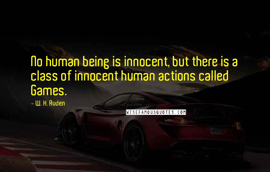 W. H. Auden Quotes: No human being is innocent, but there is a class of innocent human actions called Games.