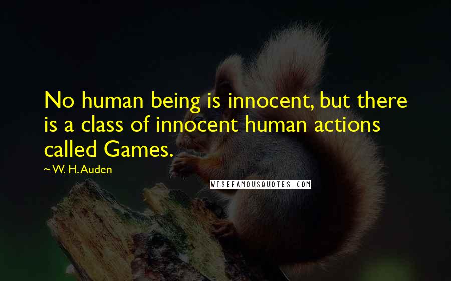 W. H. Auden Quotes: No human being is innocent, but there is a class of innocent human actions called Games.