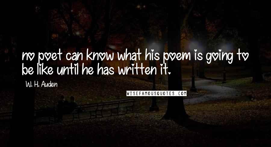 W. H. Auden Quotes: no poet can know what his poem is going to be like until he has written it.