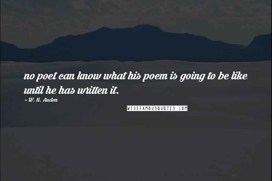 W. H. Auden Quotes: no poet can know what his poem is going to be like until he has written it.