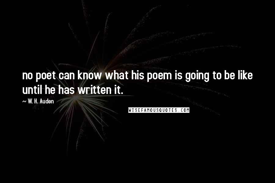 W. H. Auden Quotes: no poet can know what his poem is going to be like until he has written it.