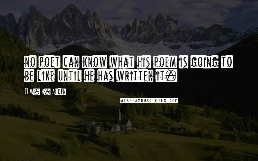 W. H. Auden Quotes: no poet can know what his poem is going to be like until he has written it.