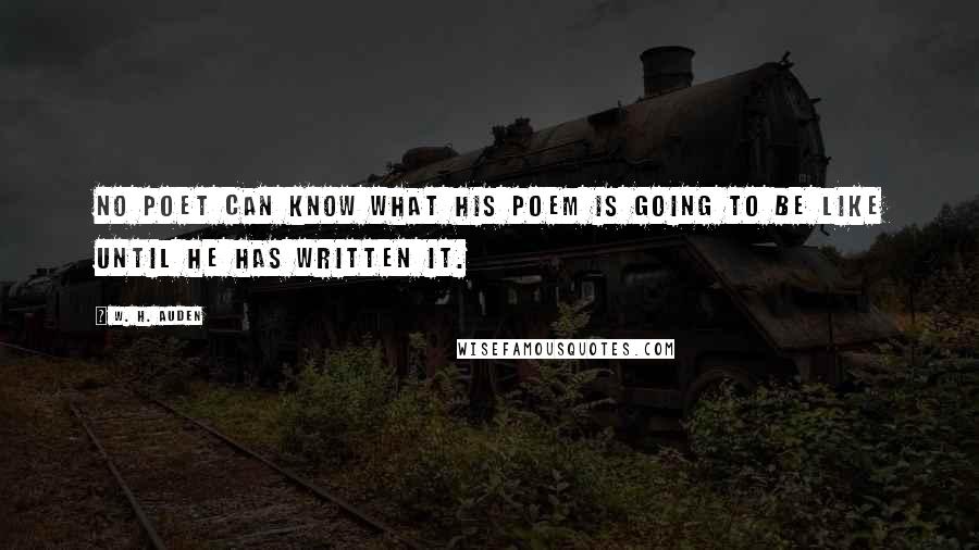 W. H. Auden Quotes: no poet can know what his poem is going to be like until he has written it.