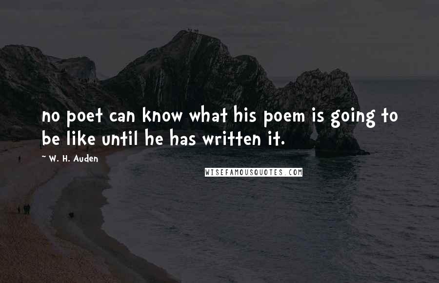 W. H. Auden Quotes: no poet can know what his poem is going to be like until he has written it.
