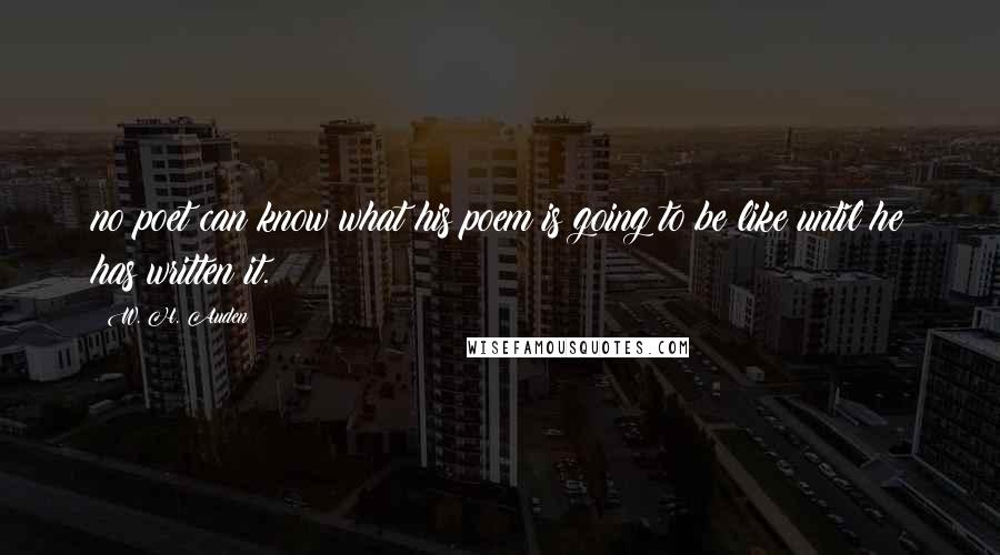 W. H. Auden Quotes: no poet can know what his poem is going to be like until he has written it.