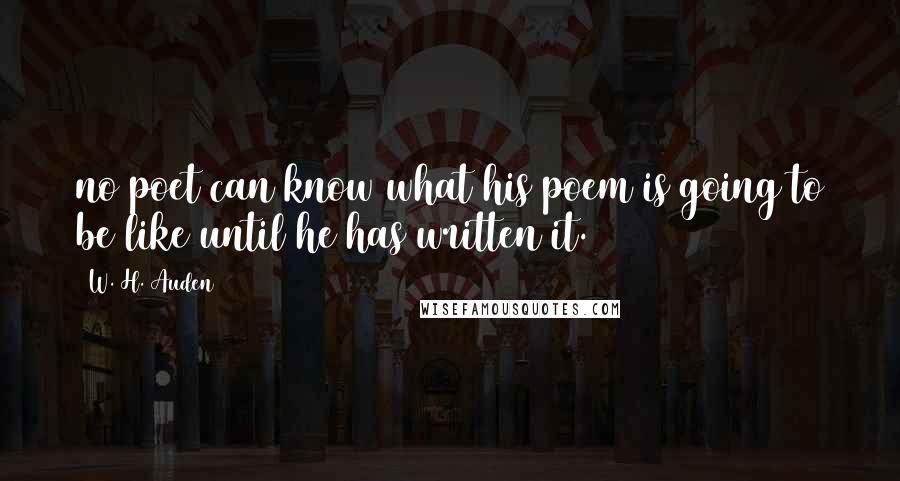 W. H. Auden Quotes: no poet can know what his poem is going to be like until he has written it.