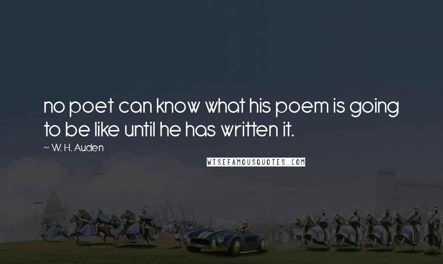 W. H. Auden Quotes: no poet can know what his poem is going to be like until he has written it.