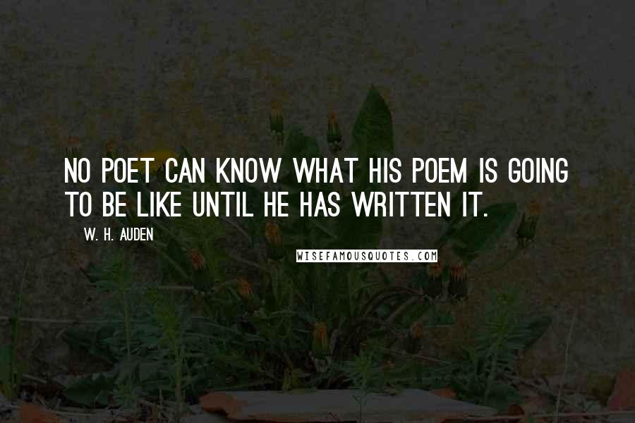 W. H. Auden Quotes: no poet can know what his poem is going to be like until he has written it.