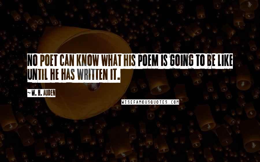 W. H. Auden Quotes: no poet can know what his poem is going to be like until he has written it.