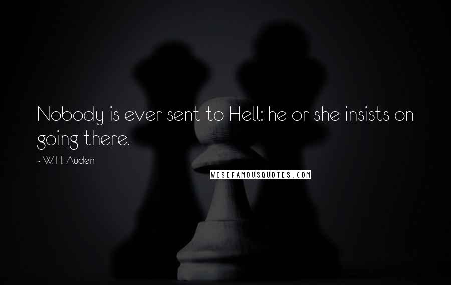 W. H. Auden Quotes: Nobody is ever sent to Hell: he or she insists on going there.