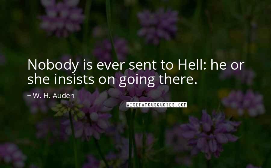 W. H. Auden Quotes: Nobody is ever sent to Hell: he or she insists on going there.