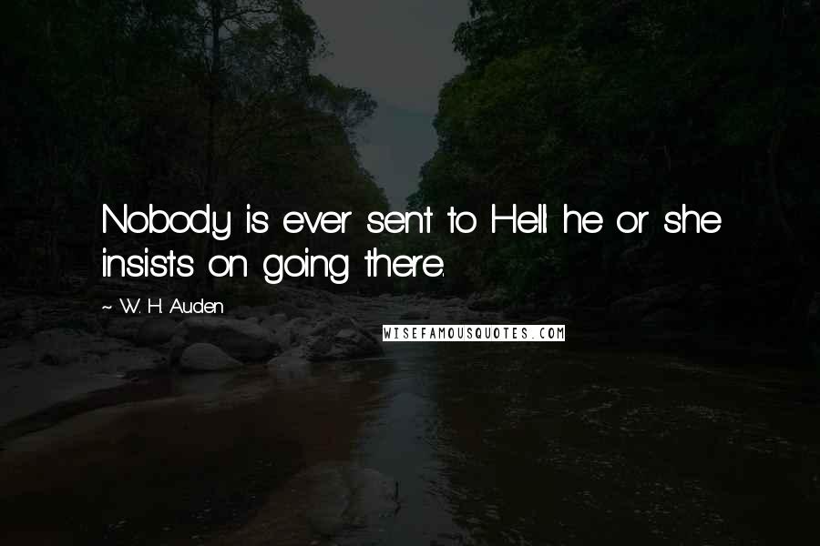 W. H. Auden Quotes: Nobody is ever sent to Hell: he or she insists on going there.