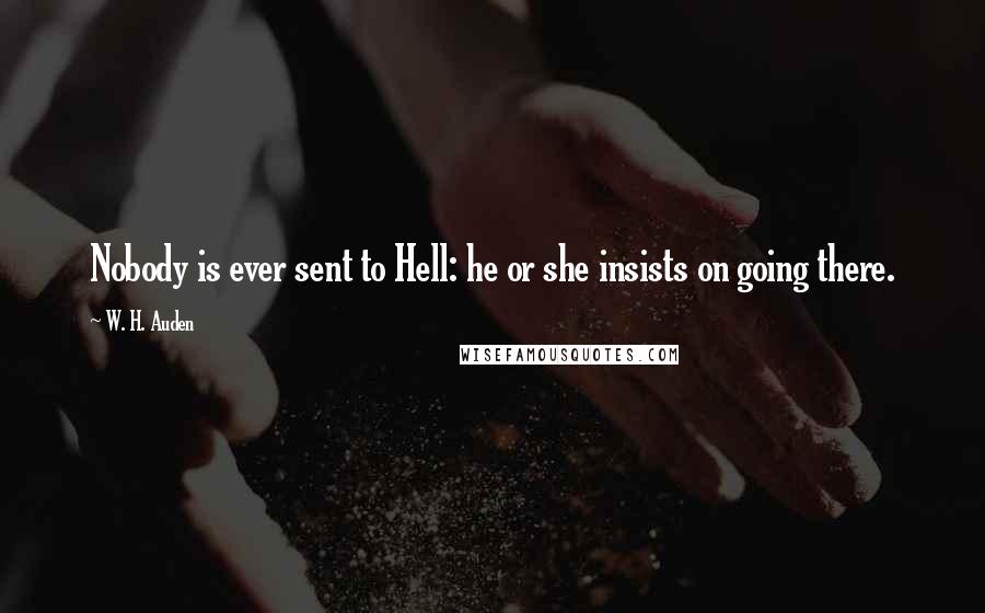 W. H. Auden Quotes: Nobody is ever sent to Hell: he or she insists on going there.