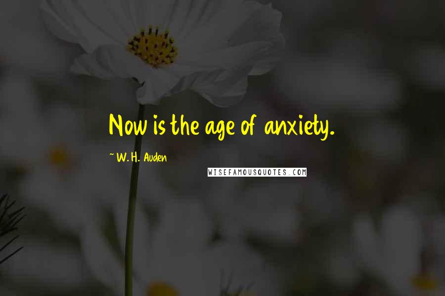 W. H. Auden Quotes: Now is the age of anxiety.