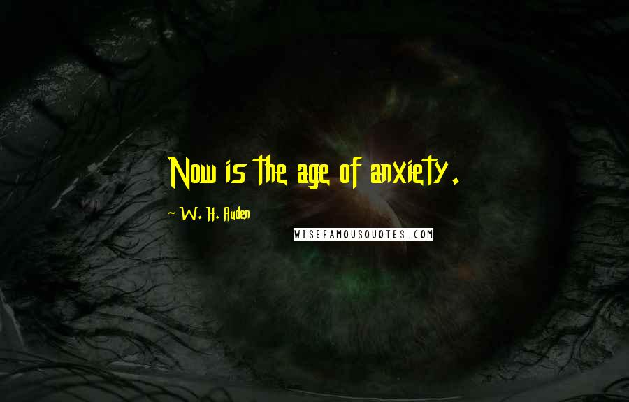 W. H. Auden Quotes: Now is the age of anxiety.