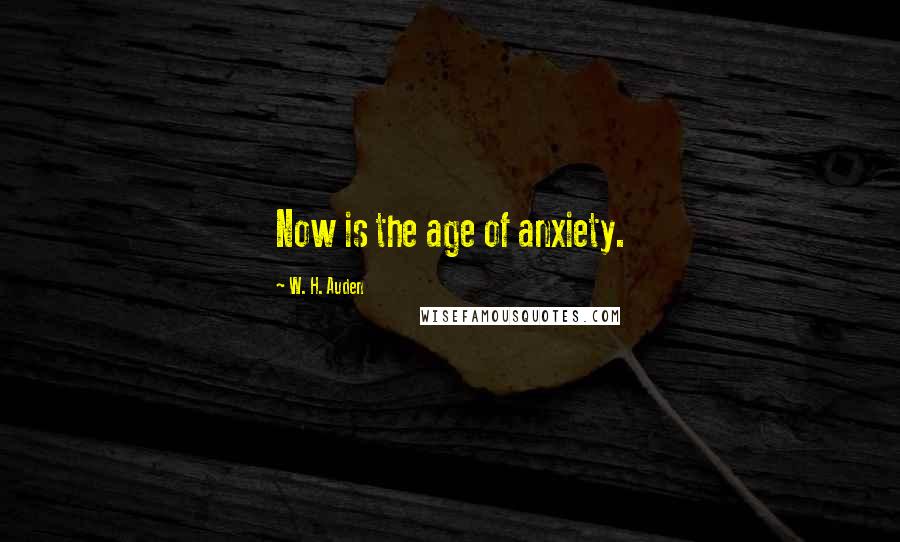 W. H. Auden Quotes: Now is the age of anxiety.