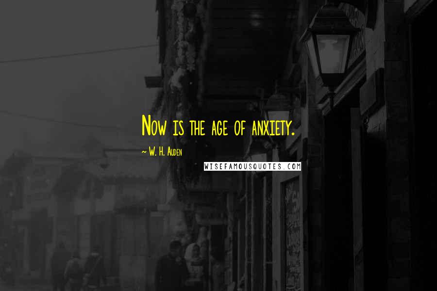 W. H. Auden Quotes: Now is the age of anxiety.