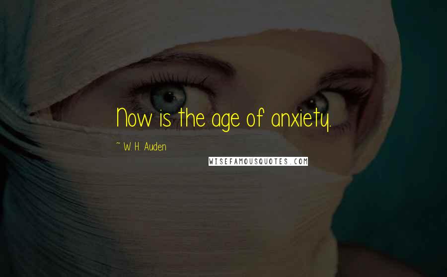 W. H. Auden Quotes: Now is the age of anxiety.