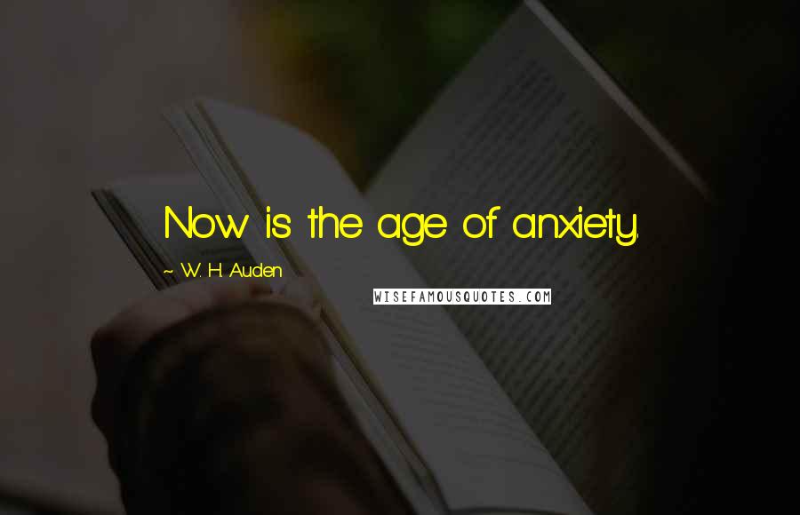 W. H. Auden Quotes: Now is the age of anxiety.