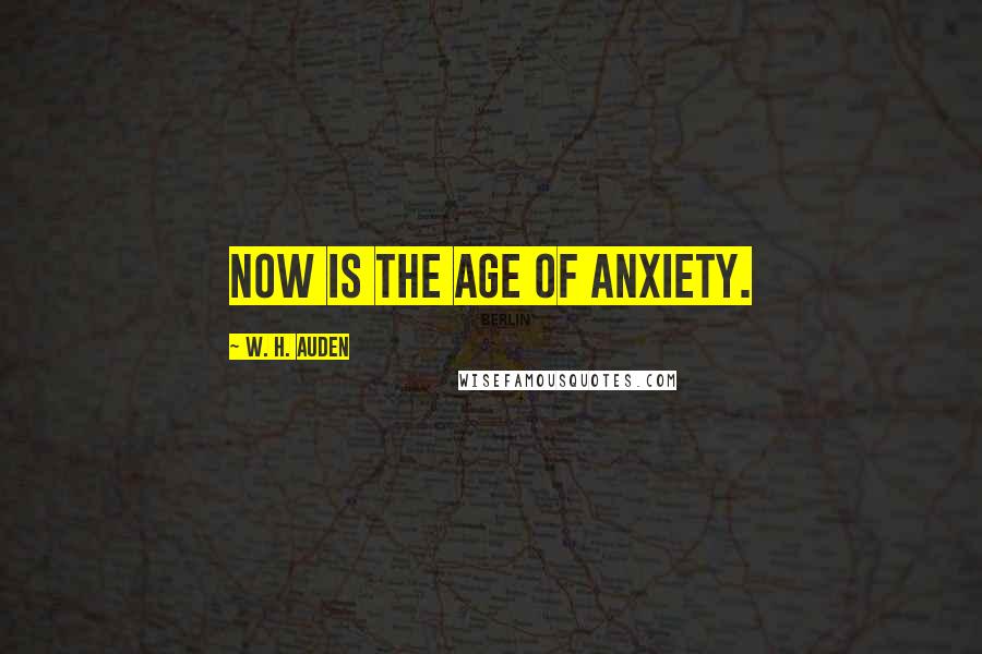 W. H. Auden Quotes: Now is the age of anxiety.