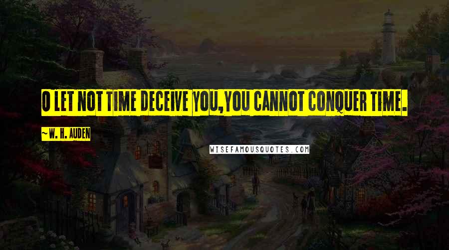 W. H. Auden Quotes: O let not Time deceive you,You cannot conquer Time.
