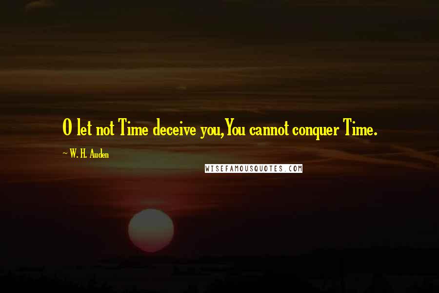 W. H. Auden Quotes: O let not Time deceive you,You cannot conquer Time.